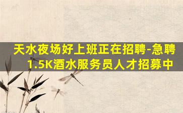 天水夜场好上班正在招聘-急聘1.5K酒水服务员人才招募中