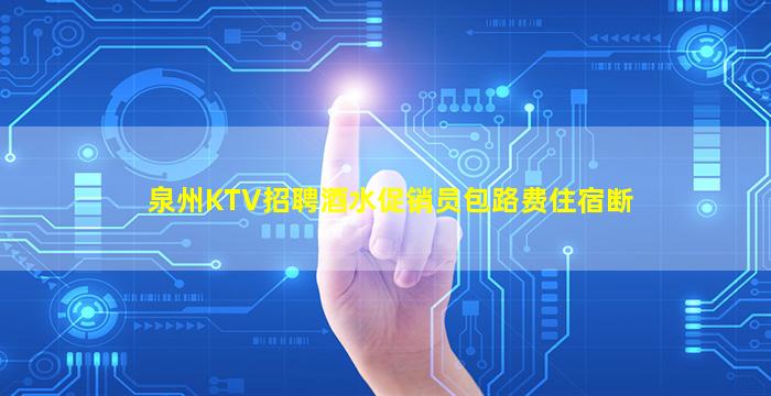 泉州KTV招聘酒水促销员包路费住宿断